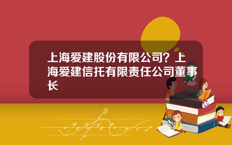 上海爱建股份有限公司？上海爱建信托有限责任公司董事长