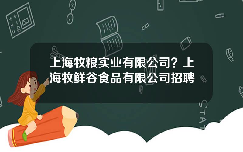 上海牧粮实业有限公司？上海牧鲜谷食品有限公司招聘