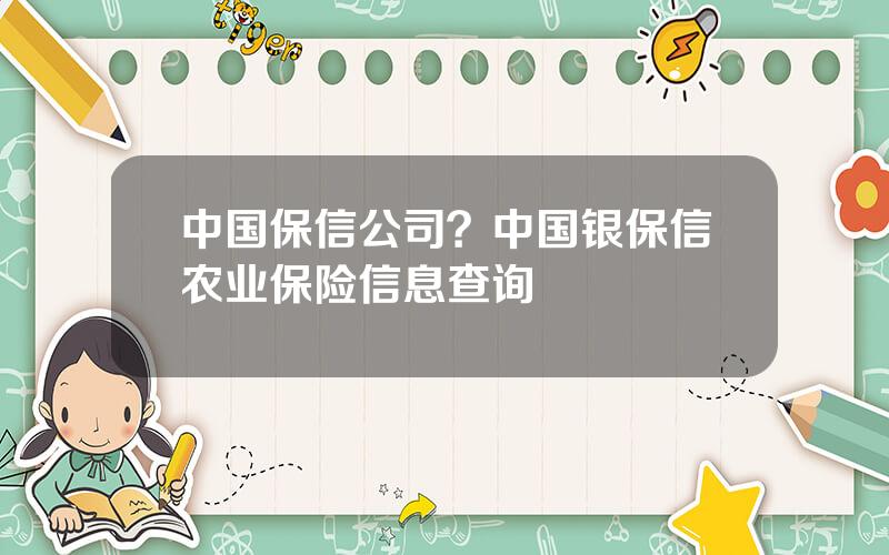 中国保信公司？中国银保信农业保险信息查询