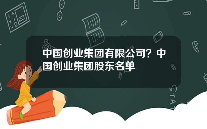 中国创业集团有限公司？中国创业集团股东名单