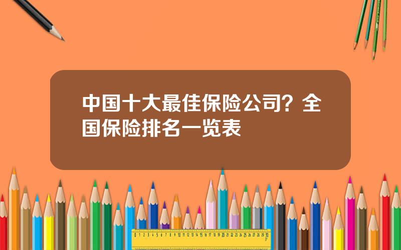 中国十大最佳保险公司？全国保险排名一览表