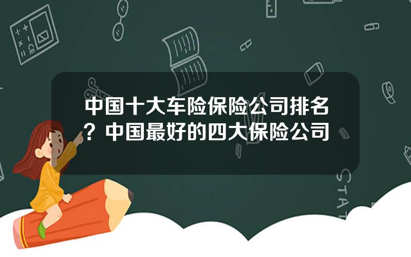 中国十大车险保险公司排名？中国最好的四大保险公司