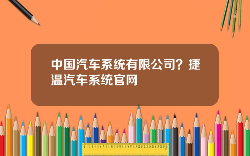 中国汽车系统有限公司？捷温汽车系统官网