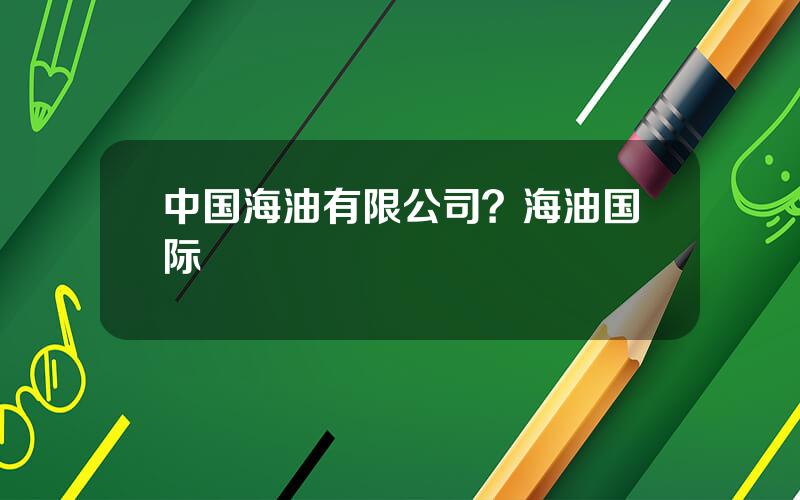 中国海油有限公司？海油国际