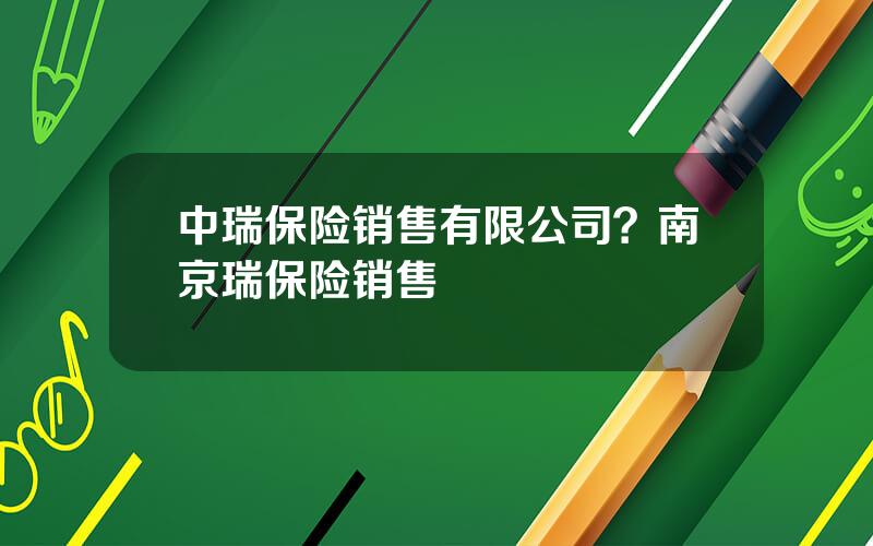 中瑞保险销售有限公司？南京瑞保险销售