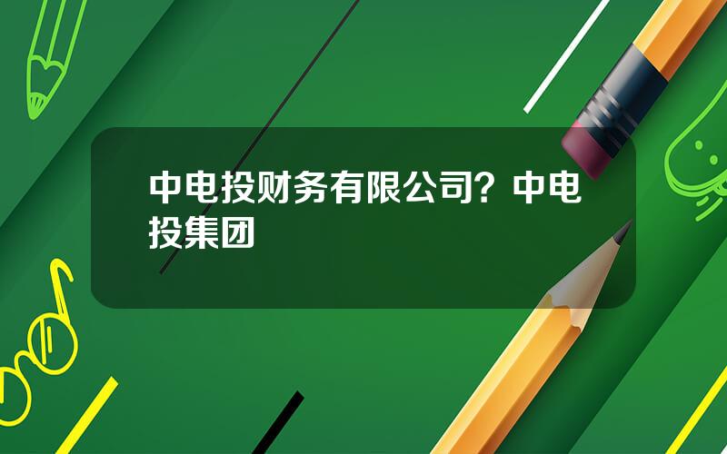 中电投财务有限公司？中电投集团