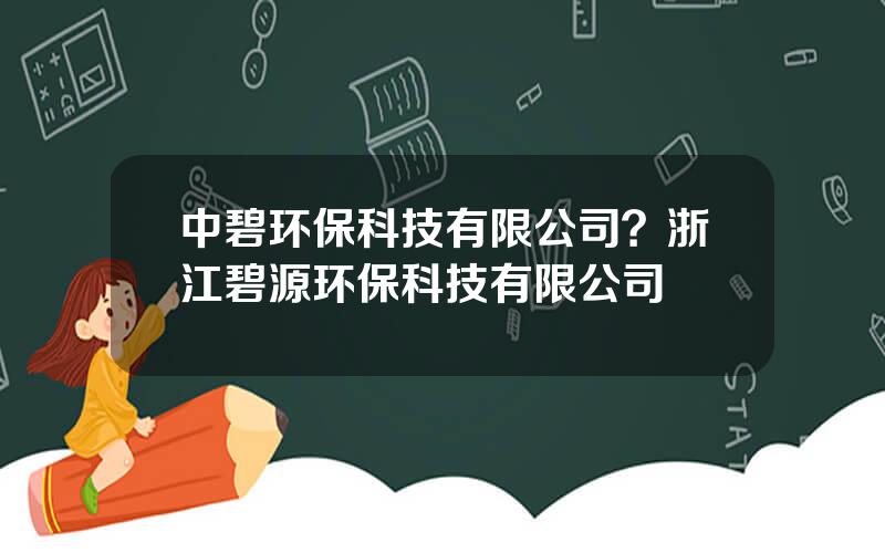 中碧环保科技有限公司？浙江碧源环保科技有限公司