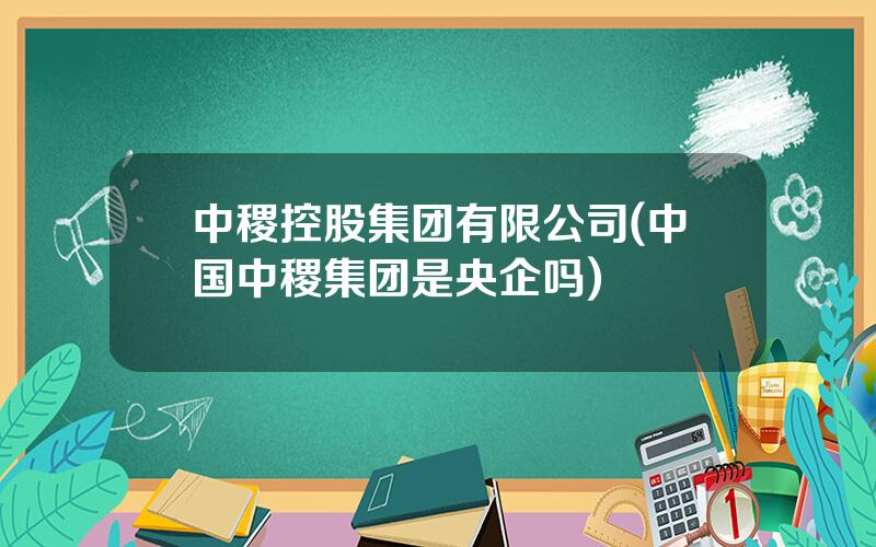 中稷控股集团有限公司(中国中稷集团是央企吗)