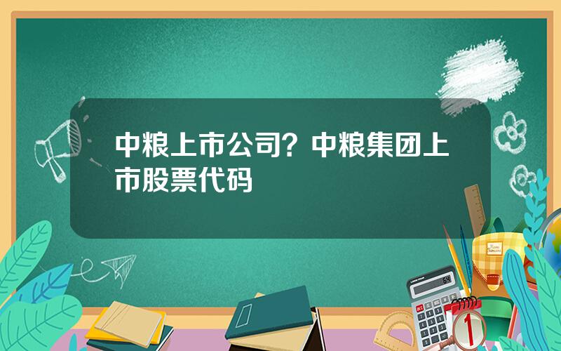 中粮上市公司？中粮集团上市股票代码