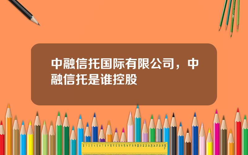 中融信托国际有限公司，中融信托是谁控股