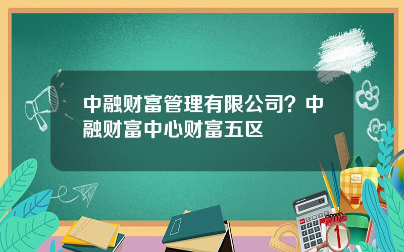 中融财富管理有限公司？中融财富中心财富五区