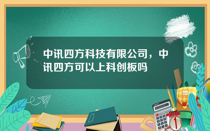 中讯四方科技有限公司，中讯四方可以上科创板吗