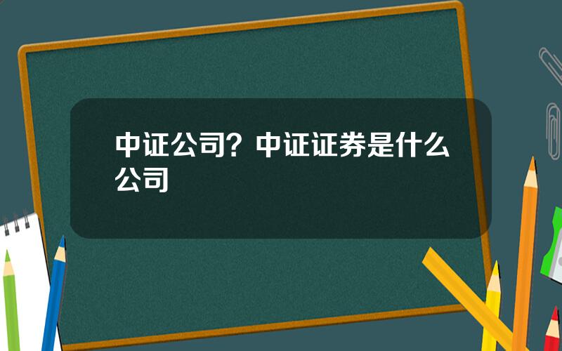 中证公司？中证证券是什么公司