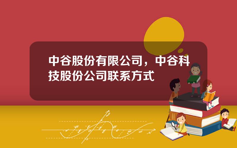 中谷股份有限公司，中谷科技股份公司联系方式