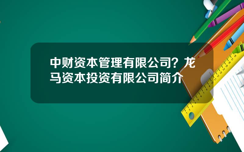 中财资本管理有限公司？龙马资本投资有限公司简介