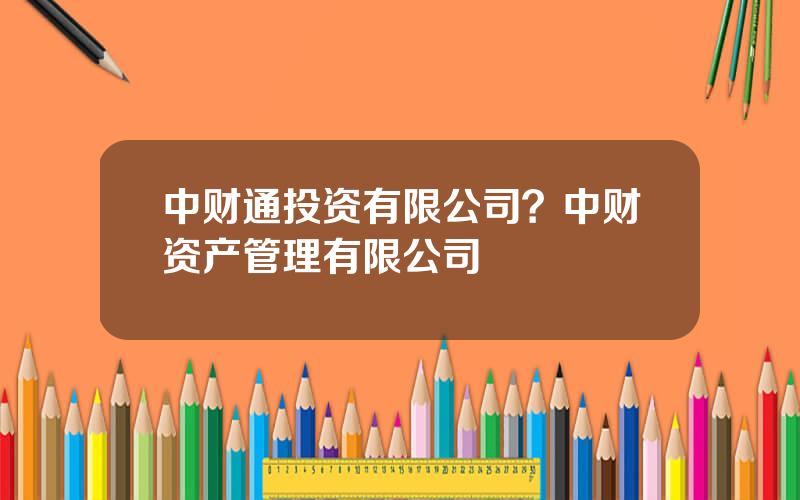 中财通投资有限公司？中财资产管理有限公司