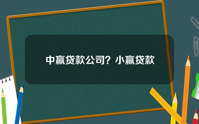 中赢贷款公司？小赢贷款