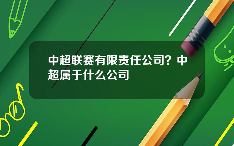 中超联赛有限责任公司？中超属于什么公司