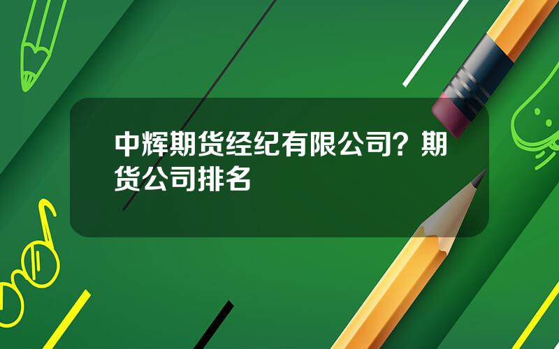 中辉期货经纪有限公司？期货公司排名