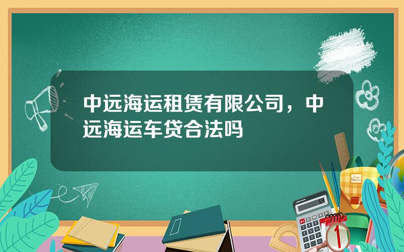 中远海运租赁有限公司，中远海运车贷合法吗