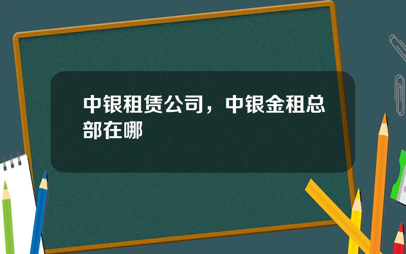 中银租赁公司，中银金租总部在哪