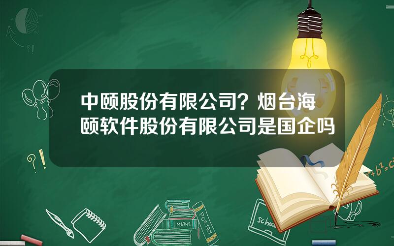 中颐股份有限公司？烟台海颐软件股份有限公司是国企吗