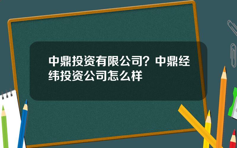 中鼎投资有限公司？中鼎经纬投资公司怎么样