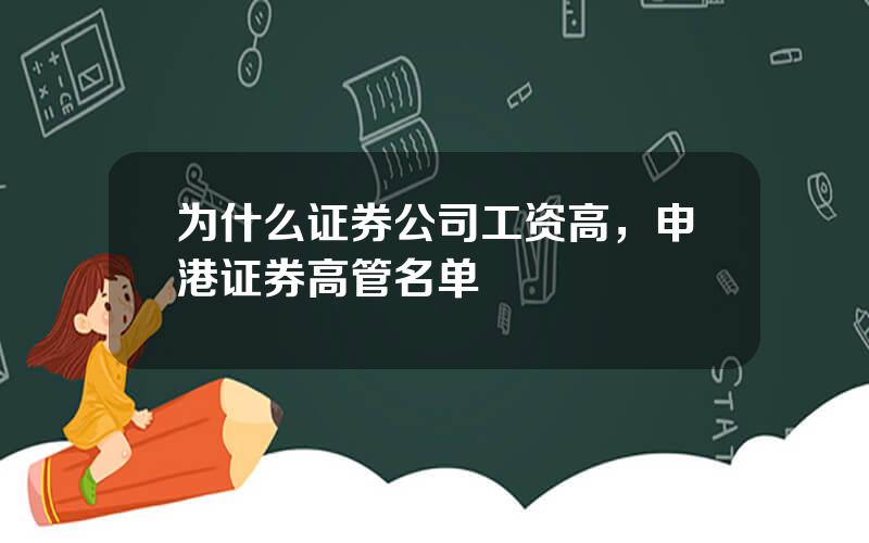 为什么证券公司工资高，申港证券高管名单