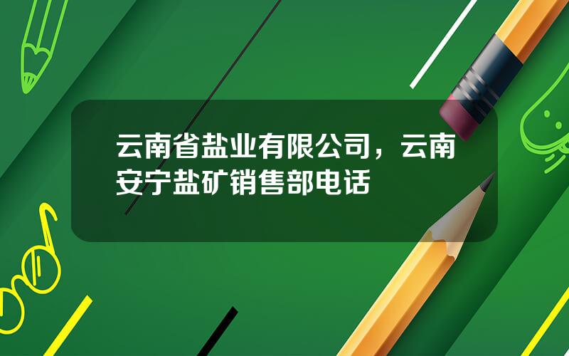 云南省盐业有限公司，云南安宁盐矿销售部电话