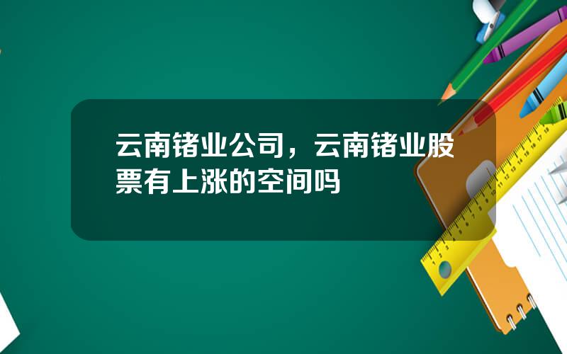 云南锗业公司，云南锗业股票有上涨的空间吗