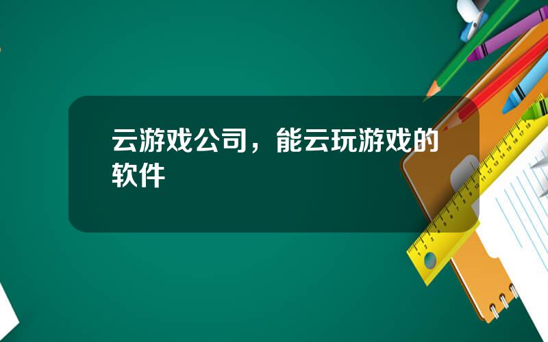 云游戏公司，能云玩游戏的软件