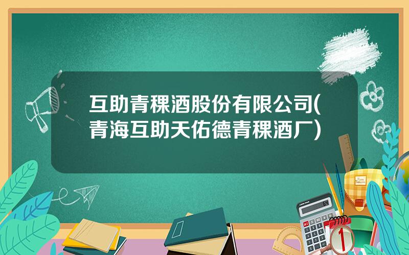 互助青稞酒股份有限公司(青海互助天佑德青稞酒厂)