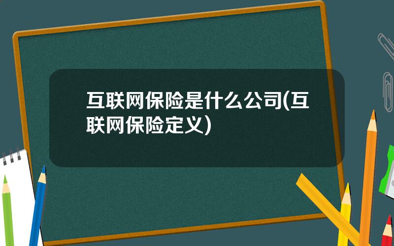 互联网保险是什么公司(互联网保险定义)