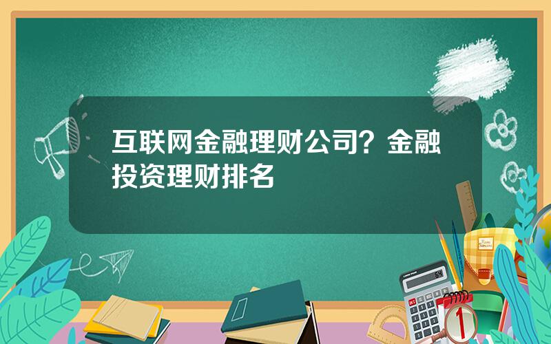 互联网金融理财公司？金融投资理财排名