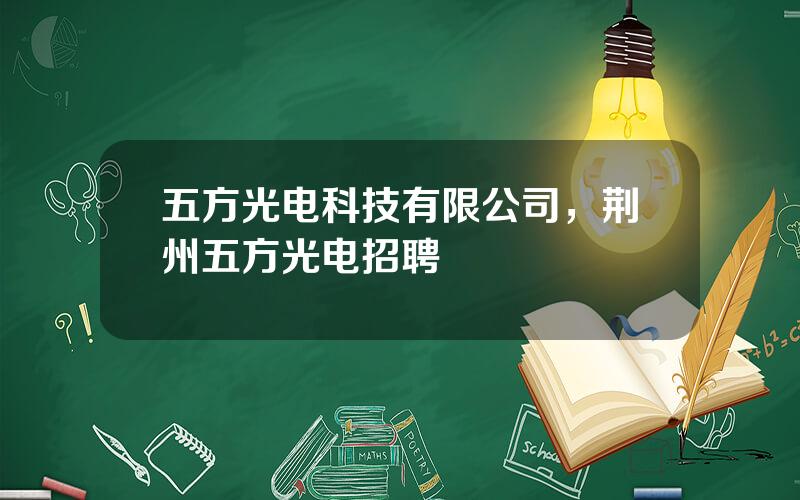 五方光电科技有限公司，荆州五方光电招聘