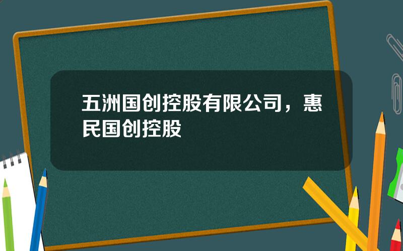 五洲国创控股有限公司，惠民国创控股