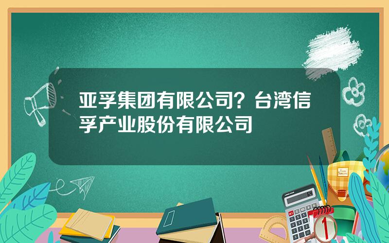 亚孚集团有限公司？台湾信孚产业股份有限公司