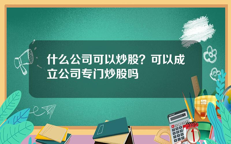 什么公司可以炒股？可以成立公司专门炒股吗