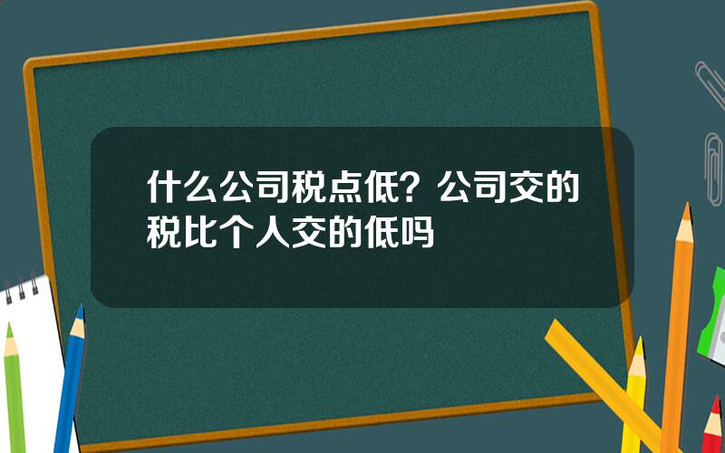 什么公司税点低？公司交的税比个人交的低吗