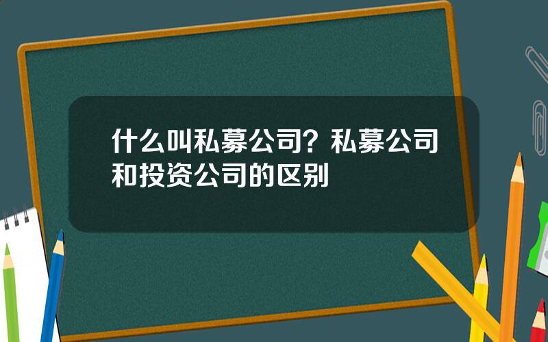 什么叫私募公司？私募公司和投资公司的区别