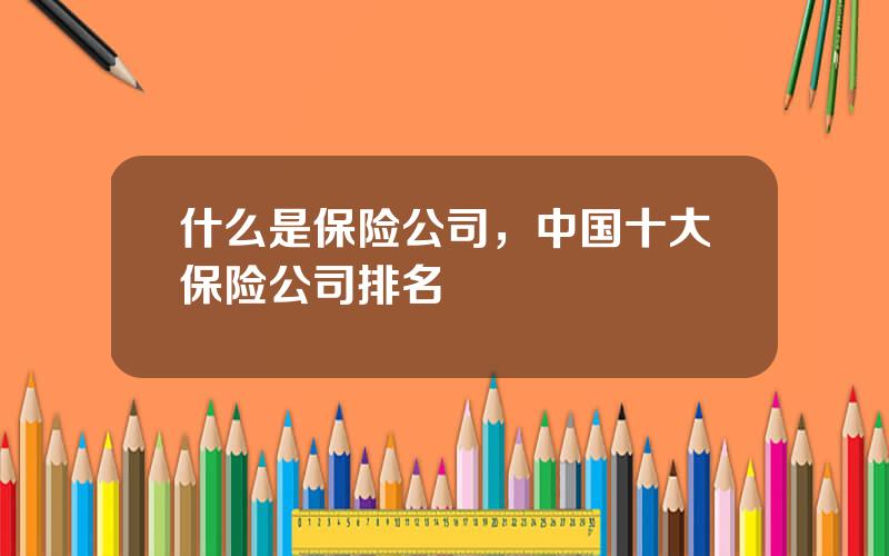 什么是保险公司，中国十大保险公司排名