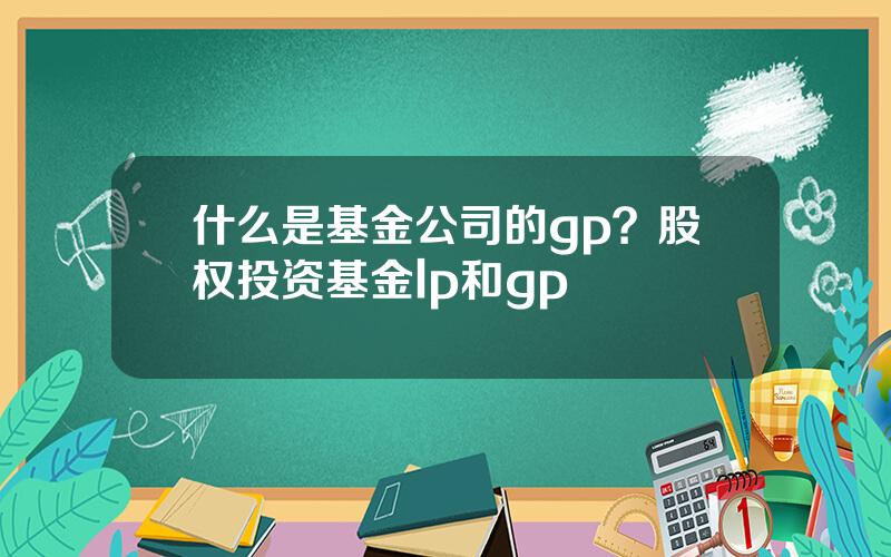 什么是基金公司的gp？股权投资基金lp和gp