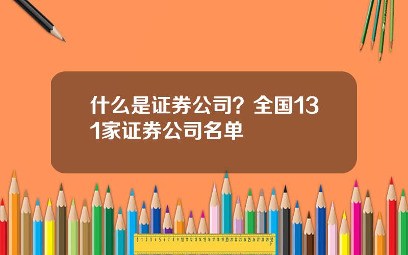 什么是证券公司？全国131家证券公司名单