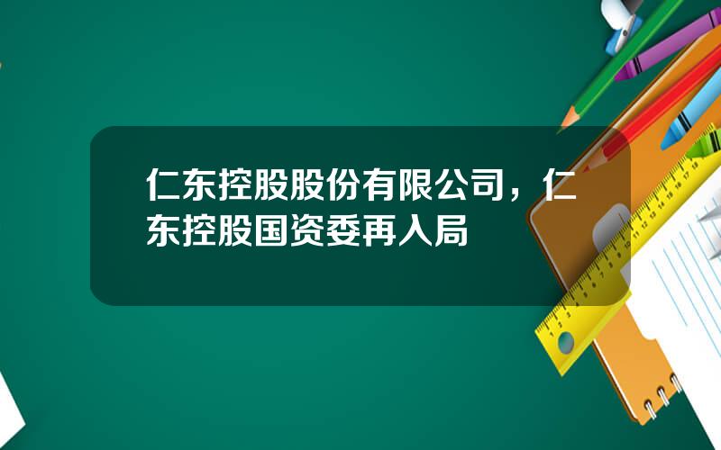 仁东控股股份有限公司，仁东控股国资委再入局