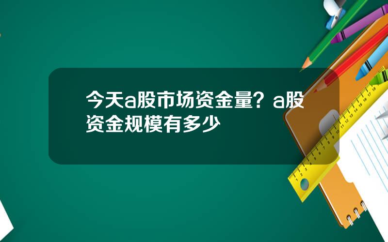 今天a股市场资金量？a股资金规模有多少