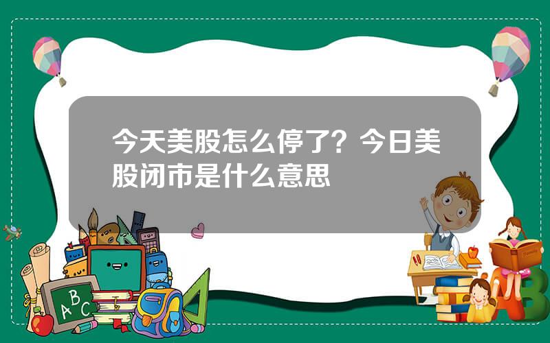 今天美股怎么停了？今日美股闭市是什么意思