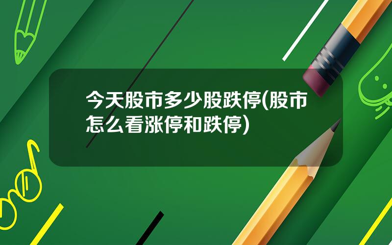 今天股市多少股跌停(股市怎么看涨停和跌停)