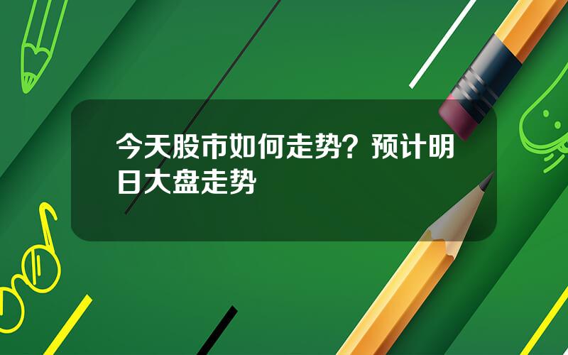 今天股市如何走势？预计明日大盘走势