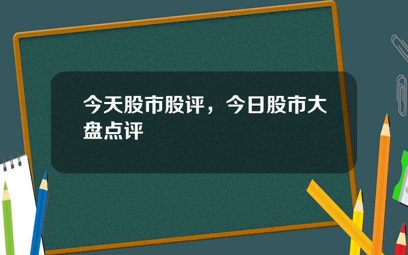 今天股市股评，今日股市大盘点评