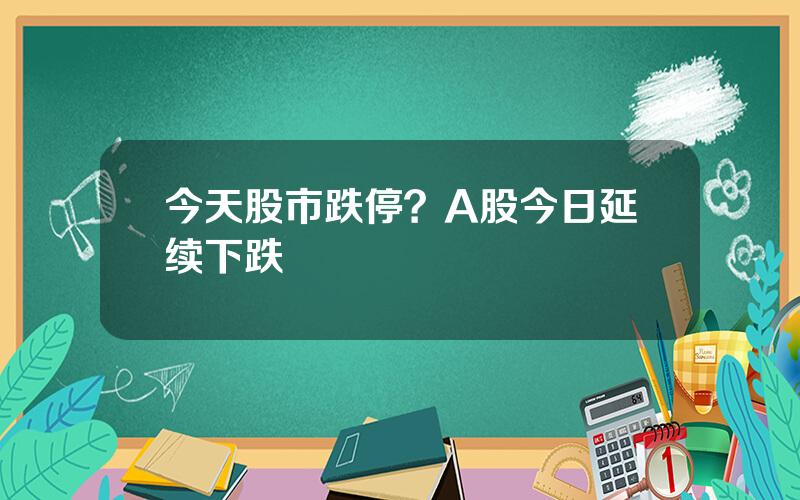 今天股市跌停？A股今日延续下跌